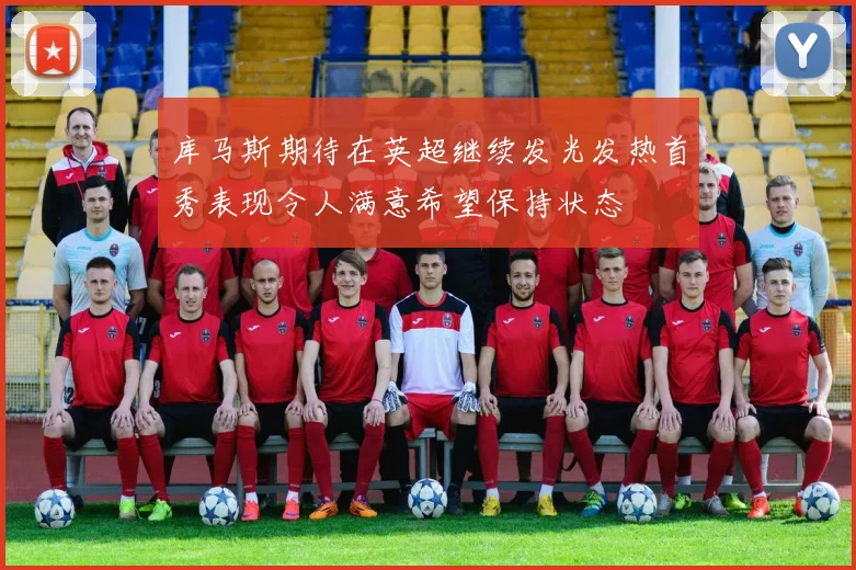 库马斯期待在英超继续发光发热首秀表现令人满意希望保持状态